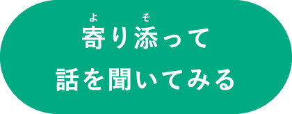 寄り添って話を聞いてみる